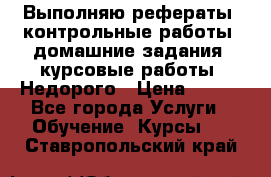 Выполняю рефераты, контрольные работы, домашние задания, курсовые работы. Недорого › Цена ­ 500 - Все города Услуги » Обучение. Курсы   . Ставропольский край